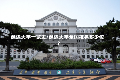 延边大学一览表/延边大学全国排名多少位?-第1张图片