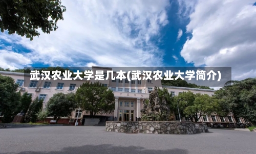 武汉农业大学是几本(武汉农业大学简介)