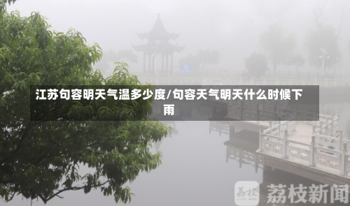 江苏句容明天气温多少度/句容天气明天什么时候下雨