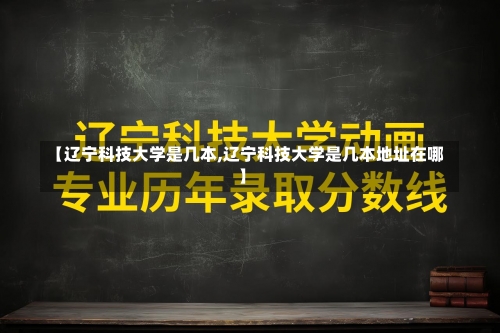 【辽宁科技大学是几本,辽宁科技大学是几本地址在哪】