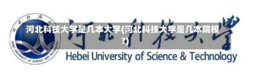 河北科技大学是几本大学(河北科技大学是几本院校?)