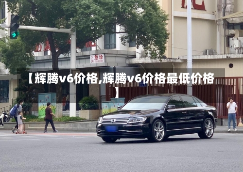 【辉腾v6价格,辉腾v6价格最低价格】-第2张图片