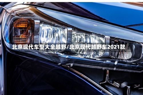 北京现代车型大全越野/北京现代越野车2021款-第1张图片