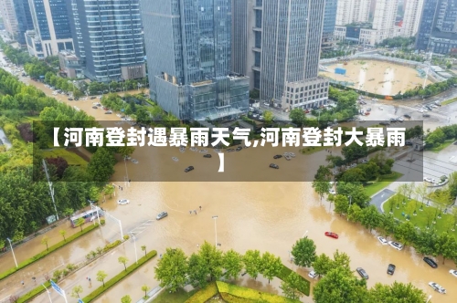 【河南登封遇暴雨天气,河南登封大暴雨】