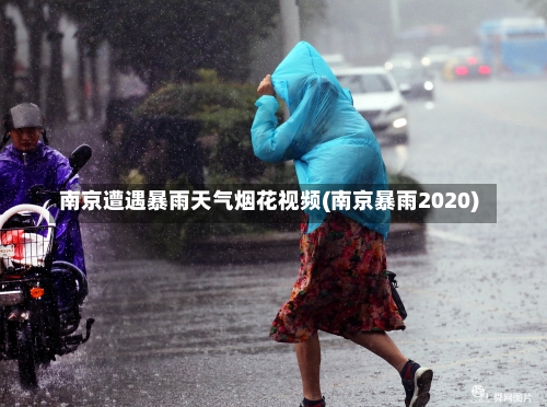 南京遭遇暴雨天气烟花视频(南京暴雨2020)-第3张图片