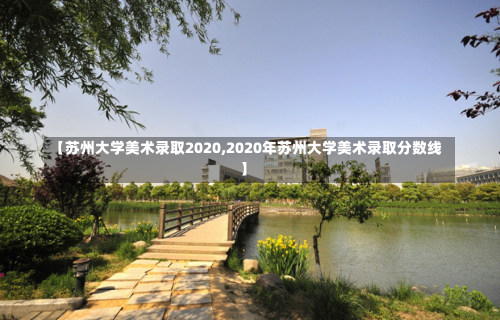 【苏州大学美术录取2020,2020年苏州大学美术录取分数线】-第2张图片