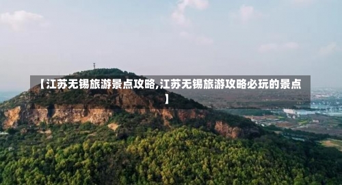 【江苏无锡旅游景点攻略,江苏无锡旅游攻略必玩的景点】-第2张图片