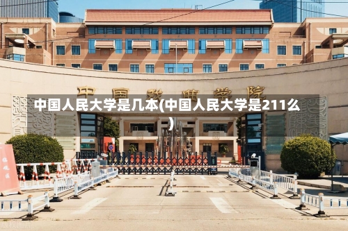 中国人民大学是几本(中国人民大学是211么)-第1张图片