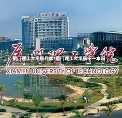 厦门理工大学是几本/厦门理工大学属于一本吗-第2张图片