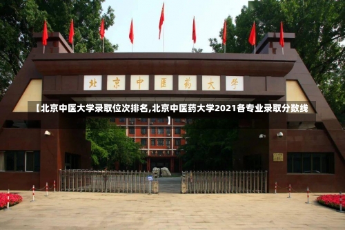 【北京中医大学录取位次排名,北京中医药大学2021各专业录取分数线】