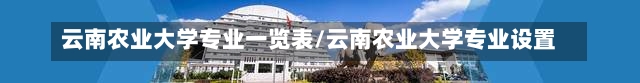 云南农业大学专业一览表/云南农业大学专业设置-第1张图片