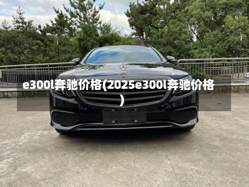 e300l奔驰价格(2025e300l奔驰价格)