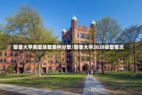 耶鲁大学美国录取条件分数/耶鲁大学2020录取情况-第3张图片