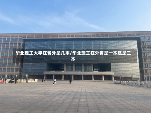 华北理工大学在省外是几本/华北理工在外省是一本还是二本-第1张图片