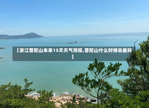 【浙江普陀山未来15天天气预报,普陀山什么时候去最好】-第2张图片