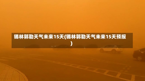 锡林郭勒天气未来15天(锡林郭勒天气未来15天预报)-第3张图片