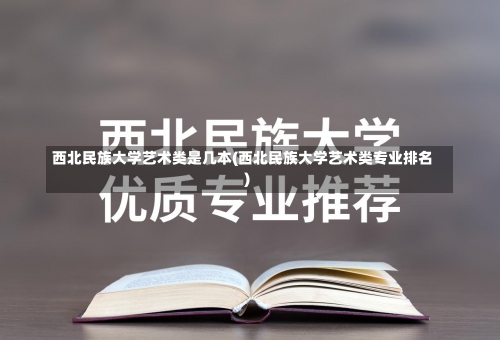 西北民族大学艺术类是几本(西北民族大学艺术类专业排名)