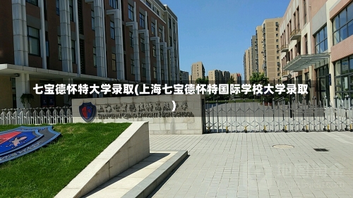 七宝德怀特大学录取(上海七宝德怀特国际学校大学录取)