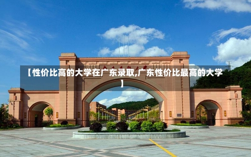 【性价比高的大学在广东录取,广东性价比最高的大学】