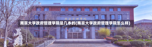 南京大学政府管理学院是几本的(南京大学政府管理学院怎么样)-第1张图片