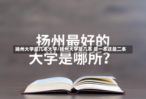 扬州大学是几本大学/扬州大学是几本 是一本还是二本-第1张图片