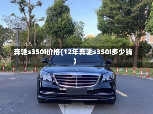 奔驰s350l价格(12年奔驰s350l多少钱)-第1张图片