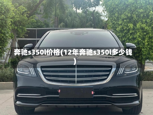 奔驰s350l价格(12年奔驰s350l多少钱)-第2张图片