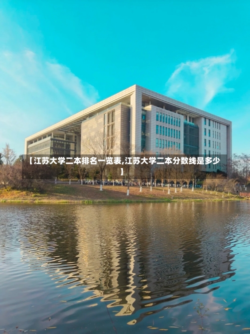 【江苏大学二本排名一览表,江苏大学二本分数线是多少】