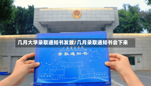 几月大学录取通知书发放/几月录取通知书会下来-第1张图片