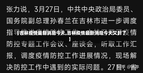 【吉林疫情最新消息今天,吉林疫情最新消息今天又封了】-第1张图片