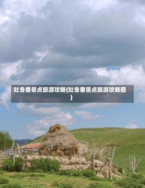 吐鲁番景点旅游攻略(吐鲁番景点旅游攻略图)