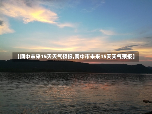 【阆中未来15天天气预报,阆中市未来15天天气预报】-第3张图片