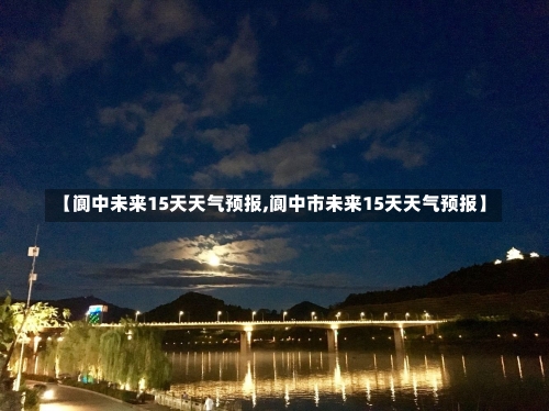 【阆中未来15天天气预报,阆中市未来15天天气预报】-第1张图片