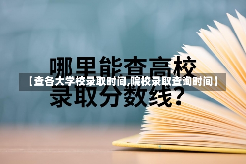 【查各大学校录取时间,院校录取查询时间】-第2张图片