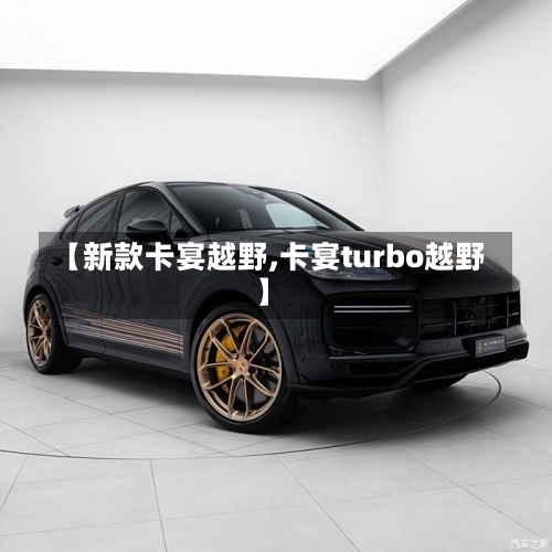 【新款卡宴越野,卡宴turbo越野】-第1张图片