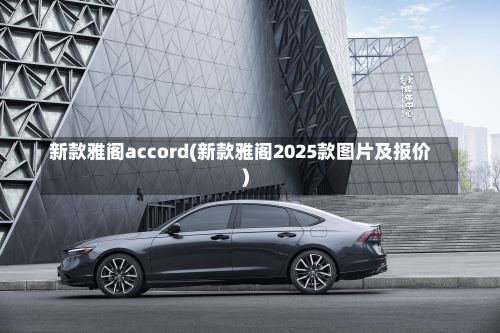 新款雅阁accord(新款雅阁2025款图片及报价)-第3张图片