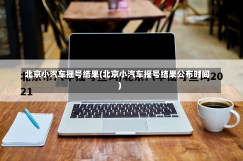 北京小汽车摇号结果(北京小汽车摇号结果公布时间)-第3张图片