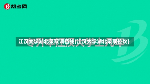 江汉大学湖北录取调档线(江汉大学湖北录取位次)-第1张图片