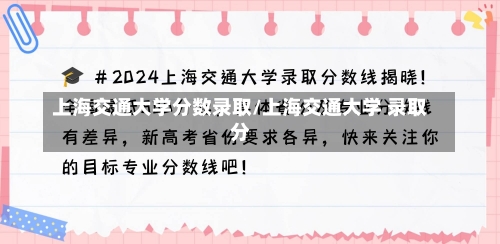 上海交通大学分数录取/上海交通大学 录取分-第3张图片