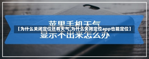 【为什么关闭定位还有天气,为什么关闭定位app也能定位】-第2张图片