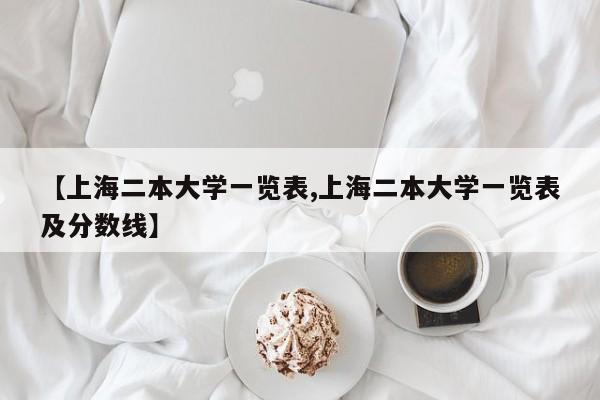 【上海二本大学一览表,上海二本大学一览表及分数线】