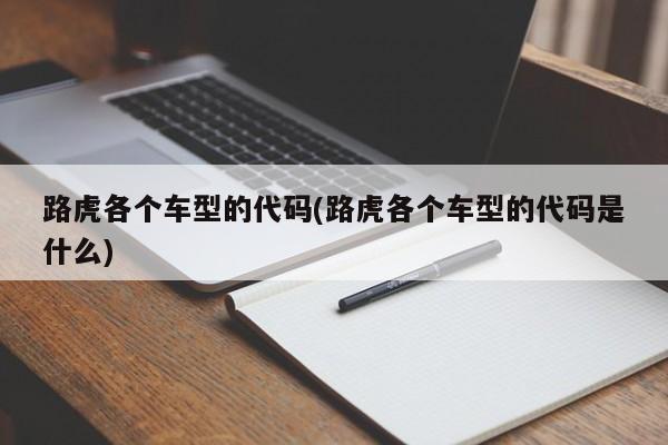 路虎各个车型的代码(路虎各个车型的代码是什么)