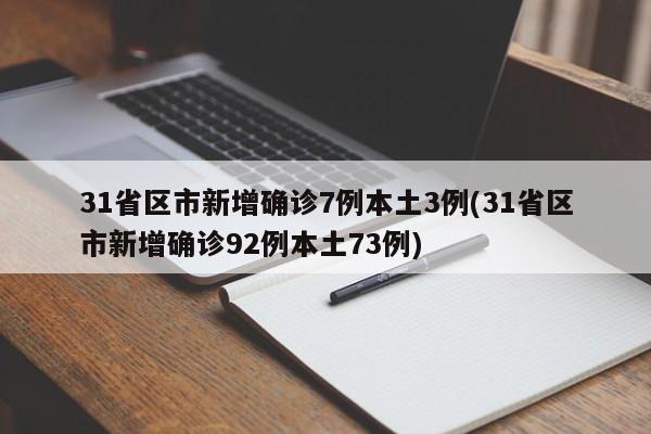 31省区市新增确诊7例本土3例(31省区市新增确诊92例本土73例)