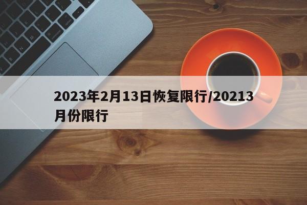 2023年2月13日恢复限行/20213月份限行