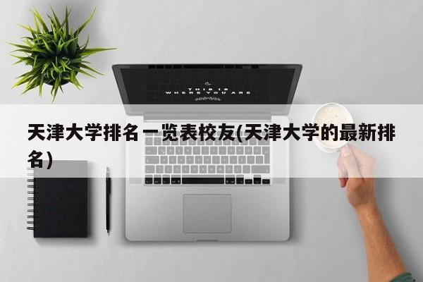 天津大学排名一览表校友(天津大学的最新排名)