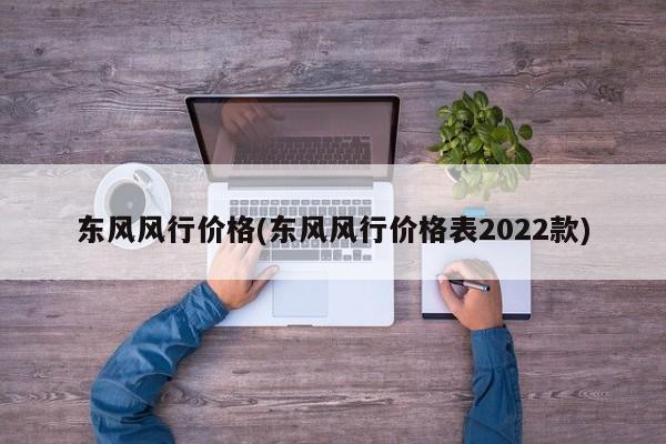 东风风行价格(东风风行价格表2022款)