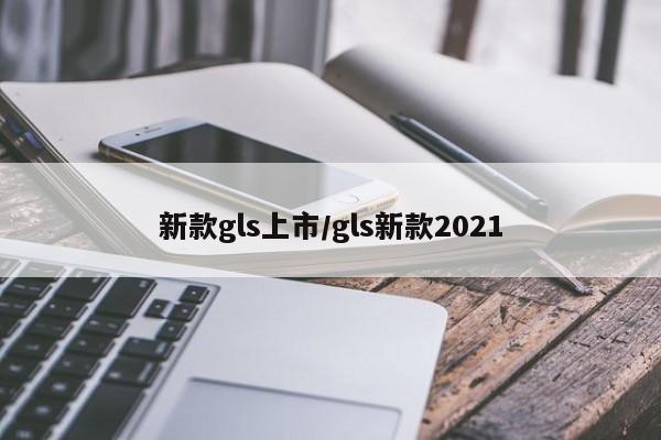 新款gls上市/gls新款2021