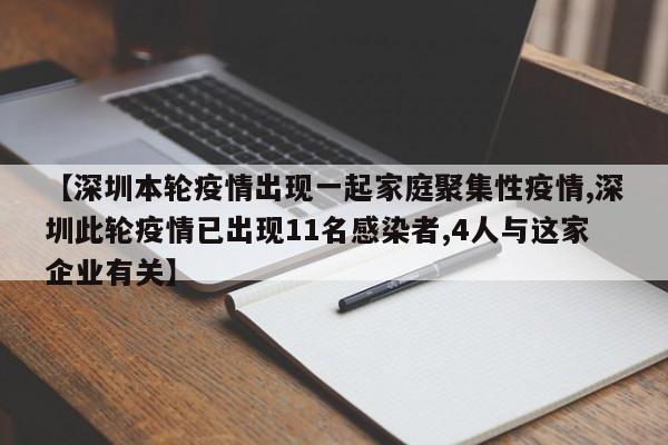 【深圳本轮疫情出现一起家庭聚集性疫情,深圳此轮疫情已出现11名感染者,4人与这家企业有关】