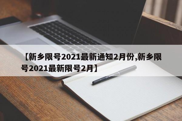 【新乡限号2021最新通知2月份,新乡限号2021最新限号2月】