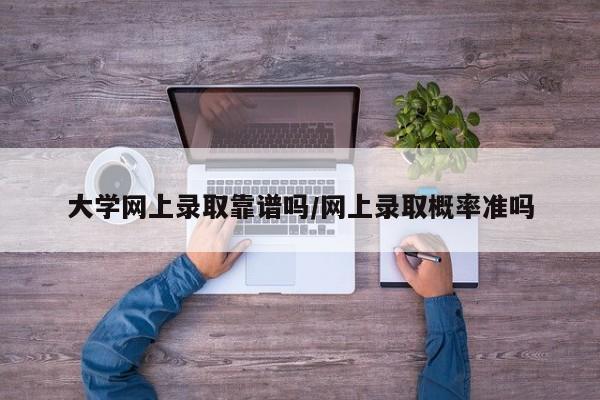 大学网上录取靠谱吗/网上录取概率准吗